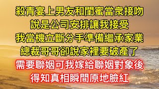 殺青宴上男友和閨蜜當衆接吻，說是公司安排讓我接受，我當機立斷分手準備繼承家業，總裁哥哥卻說家裡要破產了，需要聯姻可我嫁給聯姻對象後，得知真相瞬間原地臉紅