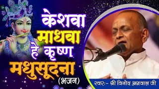 Keshava Madhava Hey Krishna Madhusudan || केशवा माधवा हे कृष्ण मधुसूदना || By - श्री विनोद अग्रवाल