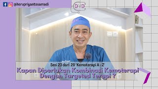 Sesi 23 Dari 29 KEMOTERAPI A - Z Kapan Diperlukan Kombinasi Kemoterapi Dengan Targeted Terapi ?