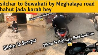 Silchar to Guwahati by Meghalaya road bahut jada karab hey