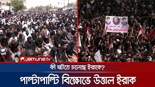 আল সাদরের সমর্থকদের বিক্ষোভ; মাঠে নামলো ইরান সমর্থিত গোষ্ঠীও | Iraq Protest