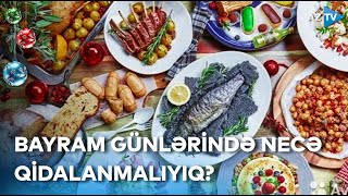 Bayram günlərində düzgün qidalanmağın vacibliyi: nələrə diqqət etməliyik?