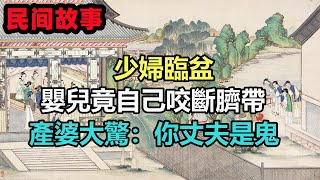 民間故事合集：少婦臨盆，嬰兒竟自己咬斷臍帶，產婆大驚：你丈夫是鬼