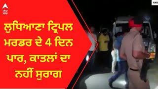 Ludhiana News । ਲੁਧਿਆਣਾ ਟ੍ਰਿਪਲ ਮਰਡਰ ਦੇ 4 ਦਿਨ ਪਾਰ, ਕਾਤਲਾਂ ਦਾ ਨਹੀਂ ਸੁਰਾਗ