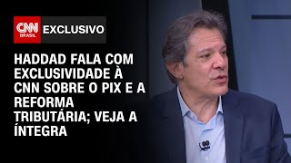 Haddad fala com exclusividade à CNN sobre o Pix e a reforma tributária; veja a íntegra | CNN 360º