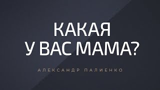 Какая у вас мама? Александр Палиенко.