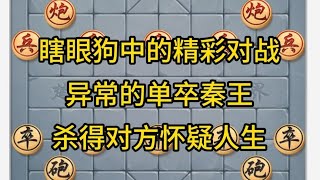 中国象棋： 瞎眼狗中的精彩对战，异常的单卒秦王，杀得对方怀疑人生。