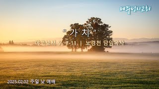 가 치 | 야고보서 5장 7-11절 | 2025년 2월 2일 주일2부예배 | 제주성지교회