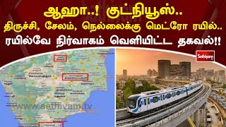 ஆஹா  ! குட்நியூஸ்   திருச்சி, சேலம், நெல்லைக்கு மெட்ரோ ரயில்  ரயில்வே நிர்வாகம் வெளியிட்ட தகவல்!!