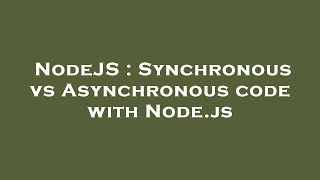 NodeJS : Synchronous vs Asynchronous code with Node.js
