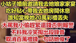 小姑子婚前邀請我去她娘家家宴，吃好貼心帶我去她房間休息，誰知當晚她20萬彩禮丟失，大罵我小偷趕緊還錢否則報警，不料我冷笑掏出段錄音，取消百萬禮錢一句話她傻了#心寄奇旅#為人處世#花開富貴#深夜淺讀