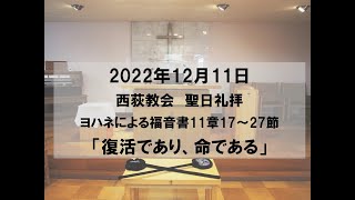 2022年12月11日　西荻教会　聖日礼拝説教「復活であり、命である」　ヨハネによる福音書11章17～27節