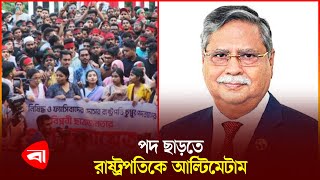 পদ ছাড়তে রাষ্ট্রপতিকে আল্টিমেটাম | President | Sheikh Hasina | Politics