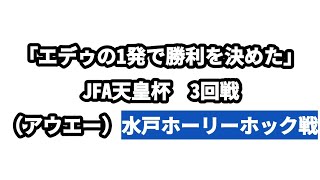 「エデゥ選手の1発で勝利を決めた」JFA天皇杯　3回戦（アウエー）水戸ホーリーホック戦