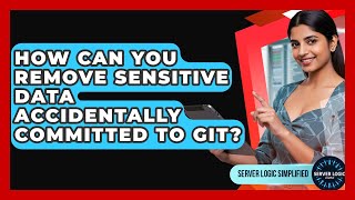 How Can You Remove Sensitive Data Accidentally Committed To Git? - Server Logic Simplified