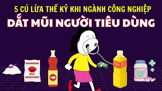 5 CÚ LỪA THẾ KỶ khi ngành công nghiệp thực phẩm DẮT MŨI NGƯỜI TIÊU DÙNG