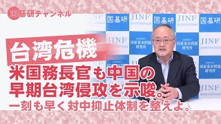 国基研チャンネル　第238回　台湾危機　米国務長官も中国の早期台湾侵攻を示唆