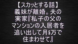 【スカッとする話】義妹が離婚。夫の実家『私子の父のマンションの入居者を追い出して月5万で住まわせて』