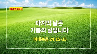 마태복음 24장 15-35절, 마지막 날은 기쁨의 날입니다 - #매일성경 #큐티 #새벽설교