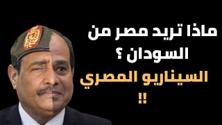 ماذا تريد مصر من السودان ؟ وما هو السيناريو المصرى ؟