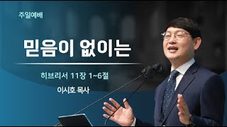 [은혜의숲교회] 주일예배 | 믿음이 없이는 | 히브리서 11장 1~6절 | 이시호 목사