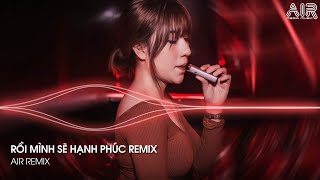 Rồi Mình Sẽ Hạnh Phúc Remix - Từ Nay Mình Sẽ Cố Gắng Để Bước Qua Bao Thăng Trầm Remix TikTok