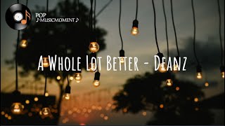A Whole Lot Better - Deanz (Lyrics)