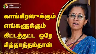 காங்கிரஸுக்கும் எங்களுக்கும் கிட்டத்தட்ட ஒரே சித்தாந்தம்தான் - சுப்ரியா சுலே | PTT