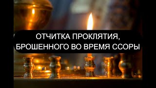 ОТЧИТКА ПРОКЛЯТИЯ, БРОШЕННОГО ВО ВРЕМЯ ССОРЫ