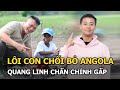 Lôi Con chối bỏ Angola, Quang Linh chấn chỉnh gấp