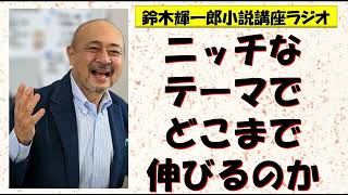 ニッチなテーマでどこまで伸びるのか【鈴木輝一郎の小説書き方講座ラジオ】2023年1月14日