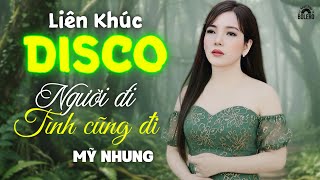 LIÊN KHÚC DISCO - Người Đi Tình Cũng Đi ( Sáng tác MỸ NHUNG ) - Nhạc Trữ Tình Bolero Disco Cực Hay
