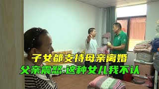 子女都支持母亲离婚，父亲震怒：这种女儿我不认！