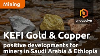 KEFI Gold and Copper welcomes positive developments for miners in Saudi Arabia and Ethiopia