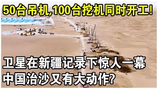 50台吊機，100台挖機同時開工！衛星在新疆記錄下驚人一幕！中國治沙又有大動作？