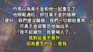 竹馬以為真千金和他一起重生了。他抓住真千金的胳膊：「還好，我們還沒離婚，我們一切都能重來。」可真千金卻驚恐地抽出手：「我不認識你，我要喊人了。」我對此毫不意外。因為重生的人，是我