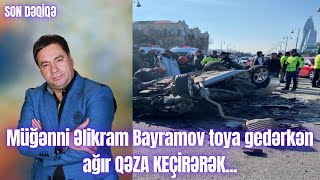 Müğənni Əlikram Bayramov toya gedərkən ağır QƏZA KEÇİRƏRƏK...