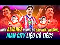 NHÌN ALVAREZ PHONG ĐỘ CAO NGẤT NGƯỞNG, MAN CITY LIỆU CÓ TIẾC?