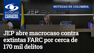 JEP abre macrocaso contra extintas FARC por cerca de 170 mil delitos no amnistiables