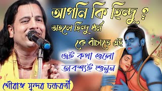 যদি আপনি প্রকৃত হিন্দু হন তাহলে হিন্দু ধর্ম কে বাঁচাতে এই কথা গুলো শুনুন 🙏 গৌরাঙ্গ সুন্দর চক্রবর্তী