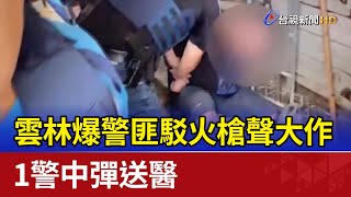 雲林爆警匪駁火槍聲大作 1警中彈送醫