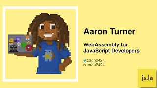 Aaron Turner: Webassembly for Javascript Developers | April 2020