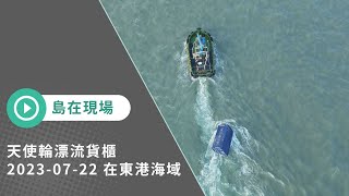 【島在現場】天使輪漂流貨櫃｜2023-07-22 在東港海域