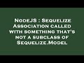 NodeJS : Sequelize Association called with something that's not a subclass of Sequelize.Model