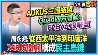 【94要客訴】AUKUS三國結盟＋Quad四方會談＋FVEY五眼聯盟！周永鴻：從西太平洋到印度洋！345防衛網構成民主島鏈！