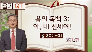 달콤한 QT 김흥규목사의 욥기 묵상 23: 욥의 독백3 아, 내 신세여! (욥기 30:1-31)