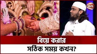 বিয়ে করার সঠিক সময় কখন? | Islamic Show | Channel 24