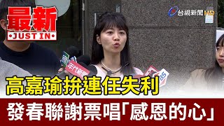 高嘉瑜拚連任失利 發春聯謝票唱「感恩的心」【最新快訊】