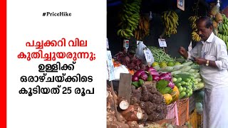 കുതിച്ചുയർന്ന് പച്ചക്കറി വില; ഒരാഴ്ചയ്ക്കിടെ ഉള്ളിക്ക് മാത്രം കൂടിയത് 25 രൂപ: ആശങ്ക