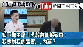 精彩片段》卸下黨主席！吳敦義鞠躬致意：我愧對我的職責...內幕？【新聞面對面】200115